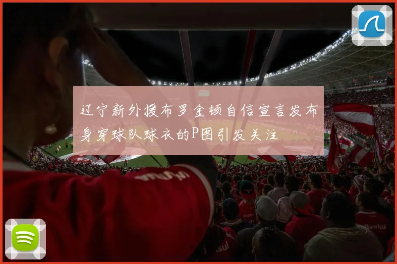 辽宁新外援布罗金顿自信宣言发布身穿球队球衣的P图引发关注