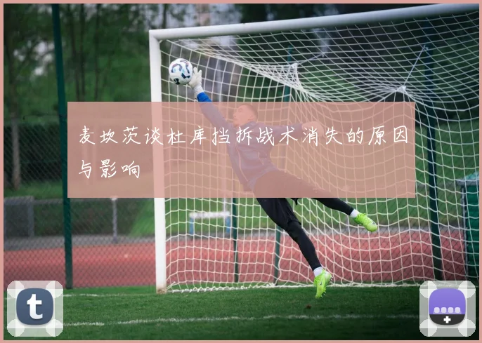 麦坎茨谈杜库挡拆战术消失的原因与影响