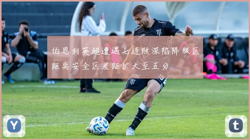 伯恩利英超遭遇七连败深陷降级区距离安全区差距扩大至五分