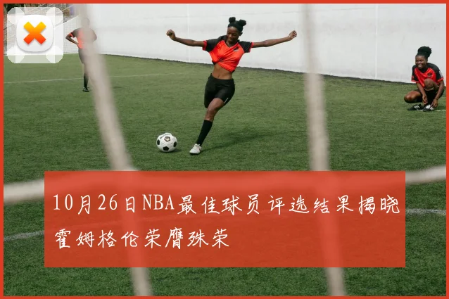 10月26日NBA最佳球员评选结果揭晓霍姆格伦荣膺殊荣