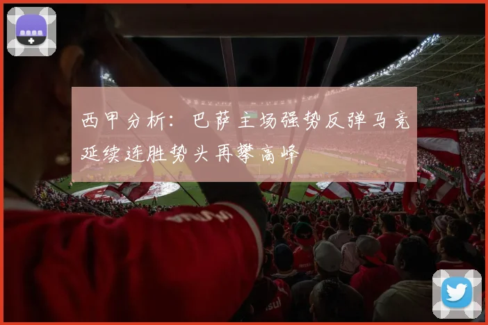西甲分析：巴萨主场强势反弹马竞延续连胜势头再攀高峰