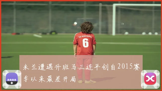 米兰遭遇升班马三连平创自2015赛季以来最差开局