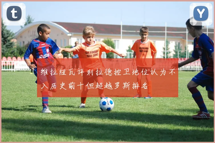 维拉纽瓦评利拉德控卫地位认为不入历史前十但超越罗斯排名