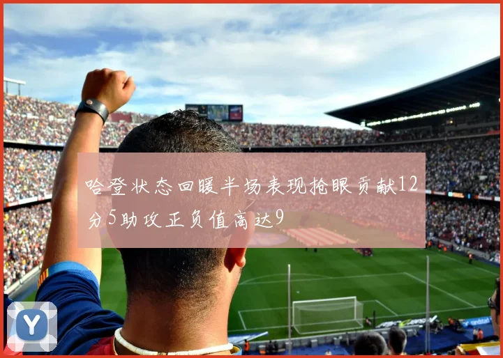 哈登状态回暖半场表现抢眼贡献12分5助攻正负值高达9