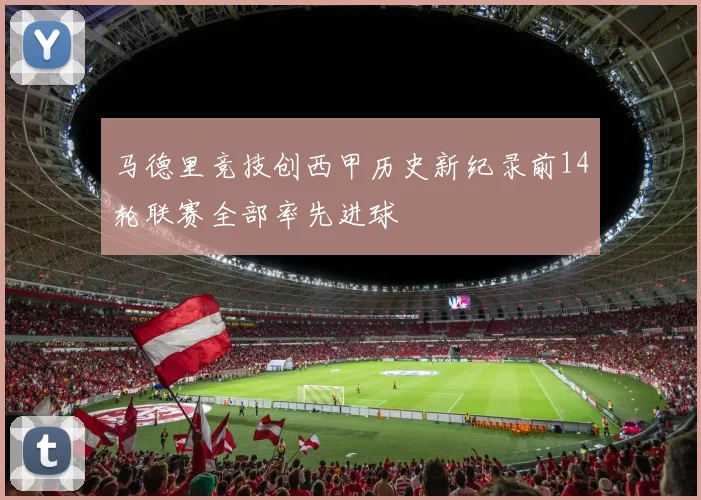 马德里竞技创西甲历史新纪录前14轮联赛全部率先进球