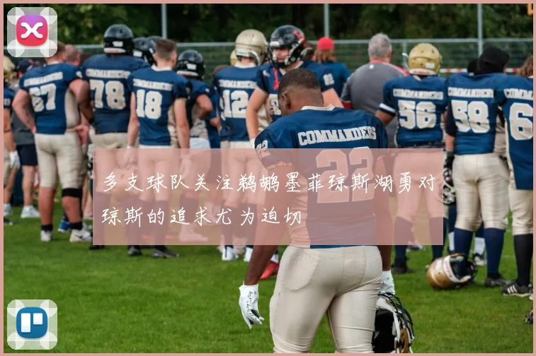 多支球队关注鹈鹕墨菲琼斯湖勇对琼斯的追求尤为迫切