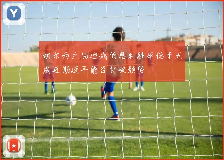 切尔西主场迎战伯恩利胜率低于五成近期连平能否打破颓势